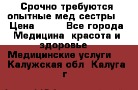 Срочно требуются опытные мед.сестры. › Цена ­ 950 - Все города Медицина, красота и здоровье » Медицинские услуги   . Калужская обл.,Калуга г.